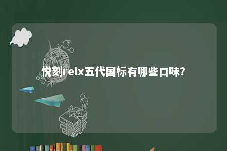 悦刻relx五代国标有哪些口味？ 